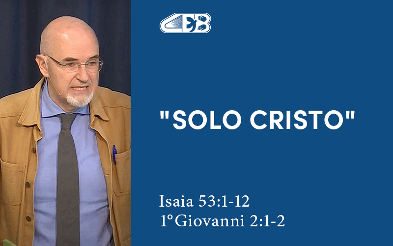 Solo Cristo. Cosa significa per te? (Isaia 53:1-12 e 1°Giovanni 2:1-2) - Leonardo De Chirico
